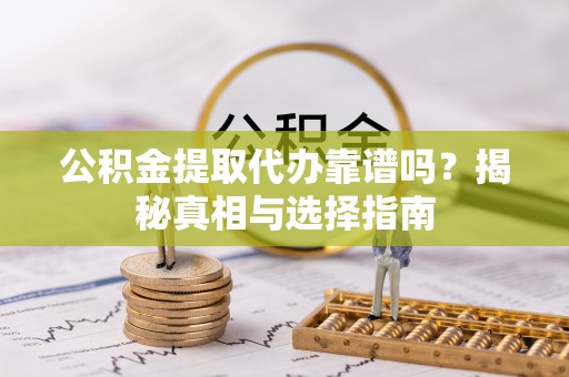 阿里公积金提取代办靠谱吗？揭秘真相与选择指南