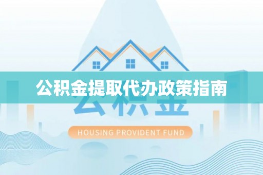 彰化公积金提取代办政策指南