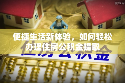 景洪便捷生活新体验，如何轻松办理住房公积金提取