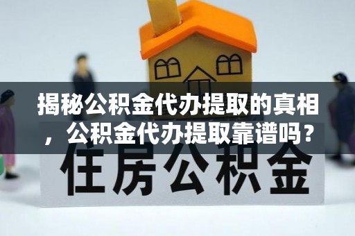 长岛揭秘公积金代办提取的真相，公积金代办提取靠谱吗？