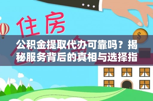 常山公积金提取代办可靠吗？揭秘服务背后的真相与选择指南