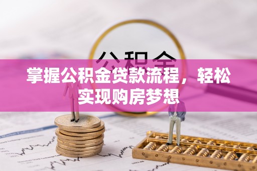 常山掌握公积金贷款流程，轻松实现购房梦想