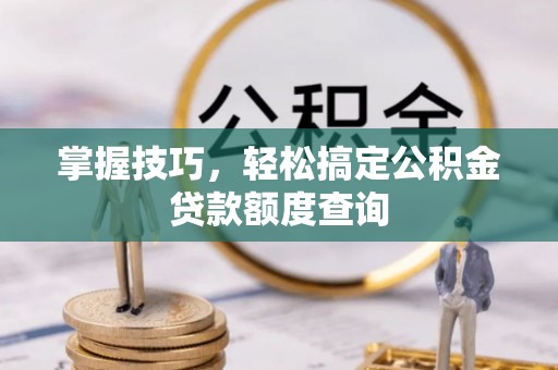 花都掌握技巧，轻松搞定公积金贷款额度查询