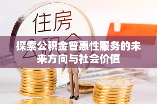 清新探索公积金普惠性服务的未来方向与社会价值