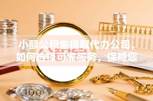 南区小额公积金提取代办公司，如何选择可靠服务，保障您的资金安全