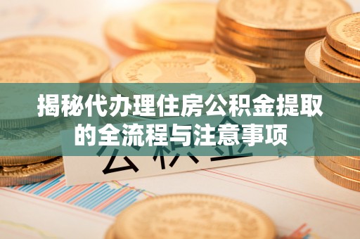 南区揭秘代办理住房公积金提取的全流程与注意事项