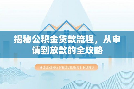 清新揭秘公积金贷款流程，从申请到放款的全攻略