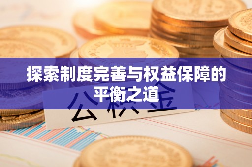 南区探索制度完善与权益保障的平衡之道