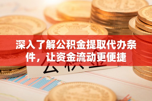 历城深入了解公积金提取代办条件，让资金流动更便捷