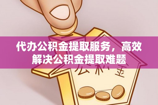 历城代办公积金提取服务，高效解决公积金提取难题
