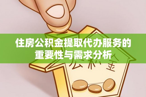 万荣住房公积金提取代办服务的重要性与需求分析