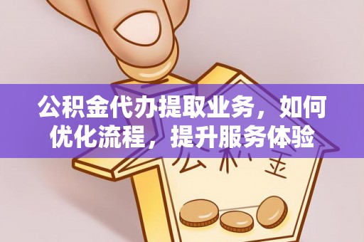 偃师公积金代办提取业务，如何优化流程，提升服务体验