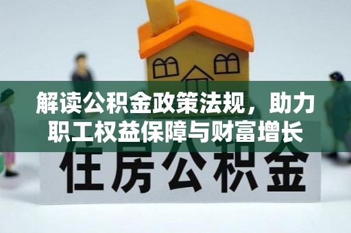 西塞山解读公积金政策法规，助力职工权益保障与财富增长