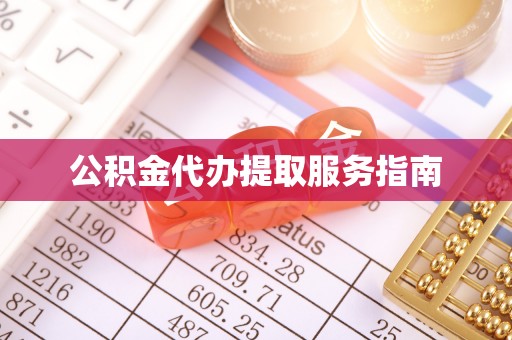 那玛夏公积金代办提取服务指南