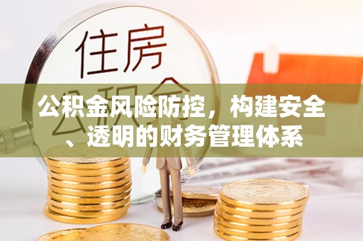 西塞山公积金风险防控，构建安全、透明的财务管理体系