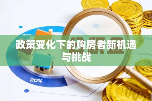西塞山政策变化下的购房者新机遇与挑战