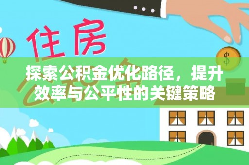 西塞山探索公积金优化路径，提升效率与公平性的关键策略