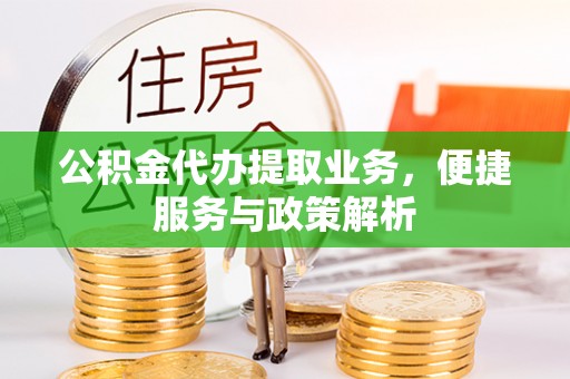 红安公积金代办提取业务，便捷服务与政策解析