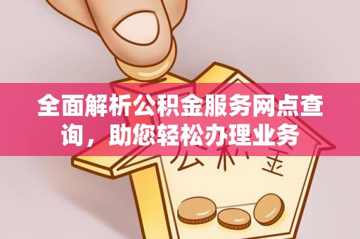 红安全面解析公积金服务网点查询，助您轻松办理业务