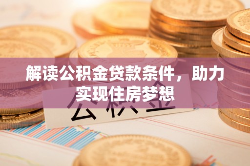 娄星解读公积金贷款条件，助力实现住房梦想