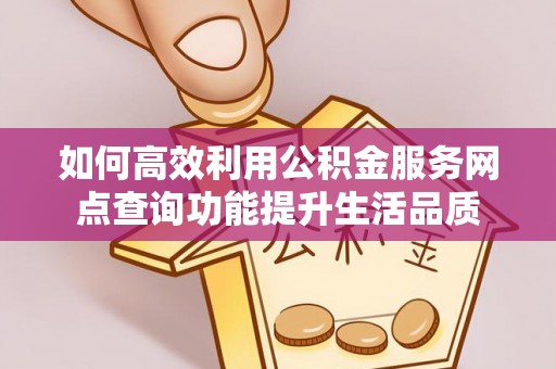 娄星如何高效利用公积金服务网点查询功能提升生活品质