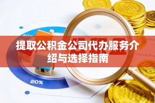 芦竹提取公积金公司代办服务介绍与选择指南