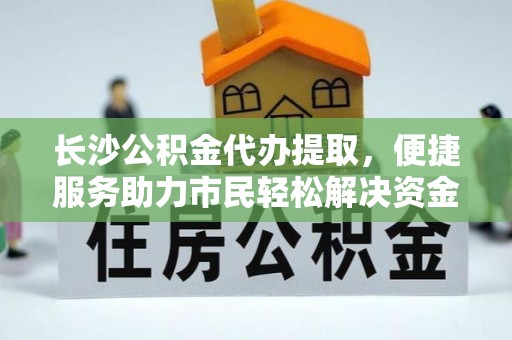 玉溪长沙公积金代办提取，便捷服务助力市民轻松解决资金需求