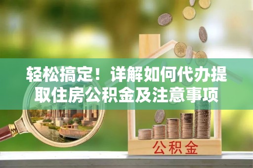 玉溪轻松搞定！详解如何代办提取住房公积金及注意事项