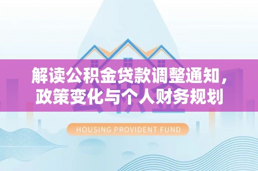 玉溪解读公积金贷款调整通知，政策变化与个人财务规划