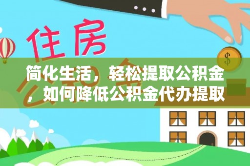 景洪简化生活，轻松提取公积金，如何降低公积金代办提取的费用？