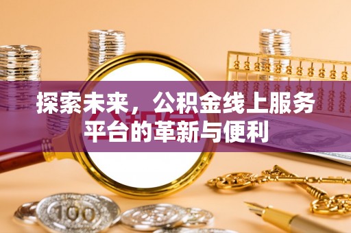 榕江探索未来，公积金线上服务平台的革新与便利