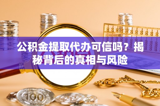 榕江公积金提取代办可信吗？揭秘背后的真相与风险