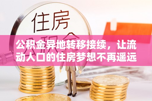 榕江公积金异地转移接续，让流动人口的住房梦想不再遥远