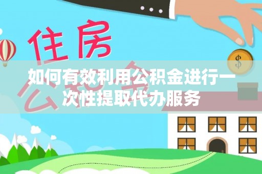 万荣如何有效利用公积金进行一次性提取代办服务