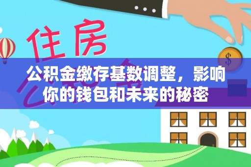 红安公积金缴存基数调整，影响你的钱包和未来的秘密