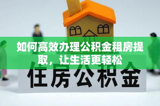 红安如何高效办理公积金租房提取，让生活更轻松
