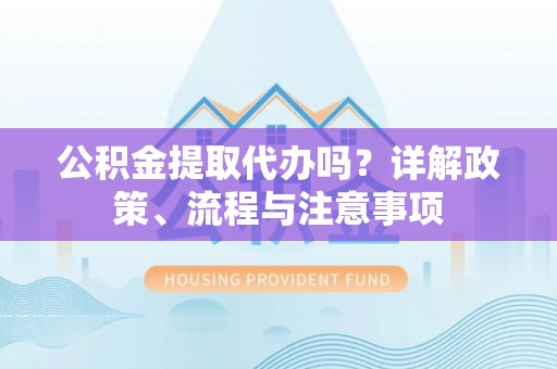香山公积金提取代办吗？详解政策、流程与注意事项