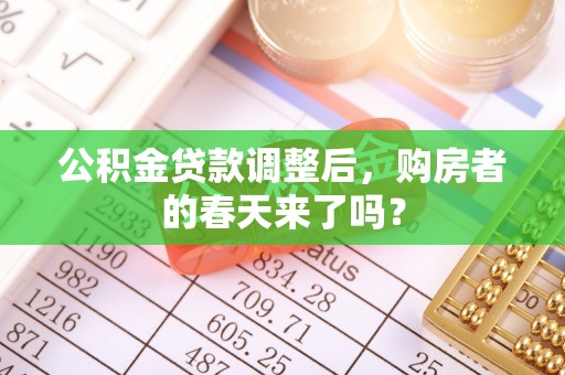 信宜公积金贷款调整后，购房者的春天来了吗？