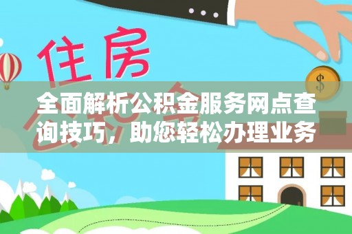 信宜全面解析公积金服务网点查询技巧，助您轻松办理业务