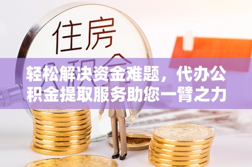 回民轻松解决资金难题，代办公积金提取服务助您一臂之力