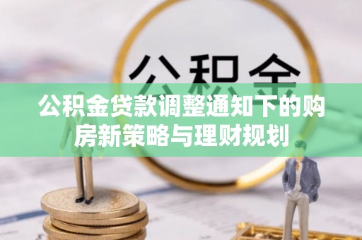 回民公积金贷款调整通知下的购房新策略与理财规划