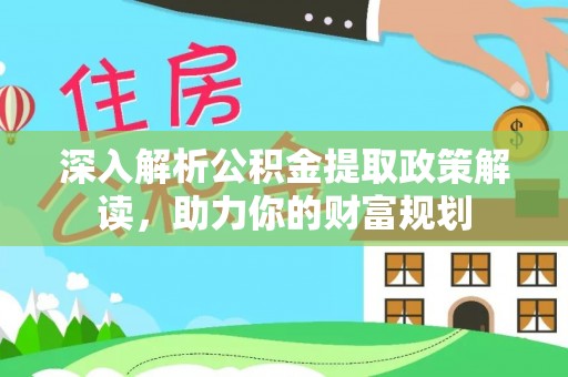 回民深入解析公积金提取政策解读，助力你的财富规划