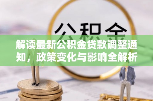 回民解读最新公积金贷款调整通知，政策变化与影响全解析