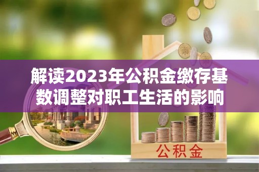 回民解读2023年公积金缴存基数调整对职工生活的影响