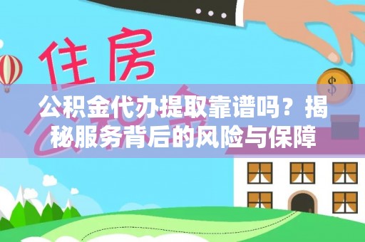 井陉公积金代办提取靠谱吗？揭秘服务背后的风险与保障