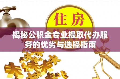 木兰揭秘公积金专业提取代办服务的优劣与选择指南