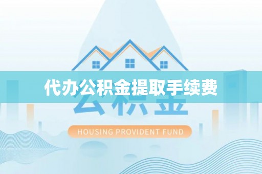 凤台代办公积金提取手续费