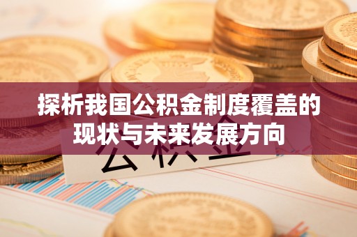 柯坪探析我国公积金制度覆盖的现状与未来发展方向