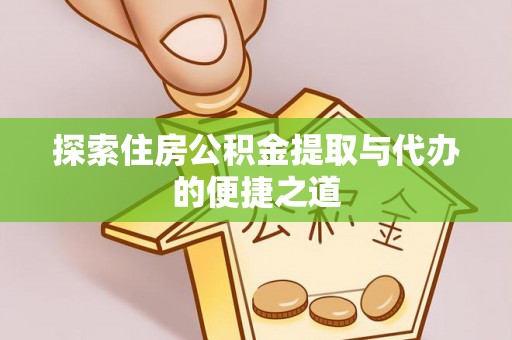 柯坪探索住房公积金提取与代办的便捷之道