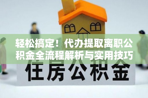 柯坪轻松搞定！代办提取离职公积金全流程解析与实用技巧